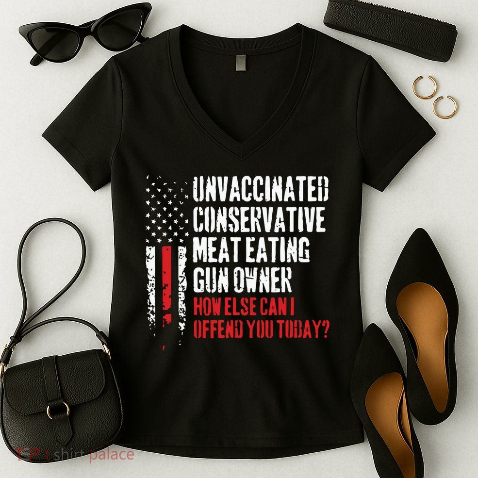 Unvaccinated Conservative Meat Eating Gun Owner How Else Cani Offend You Today Women's V-Neck T-Shirt