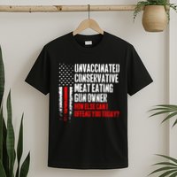 Unvaccinated Conservative Meat How Else Can I Offend You Today T-Shirt