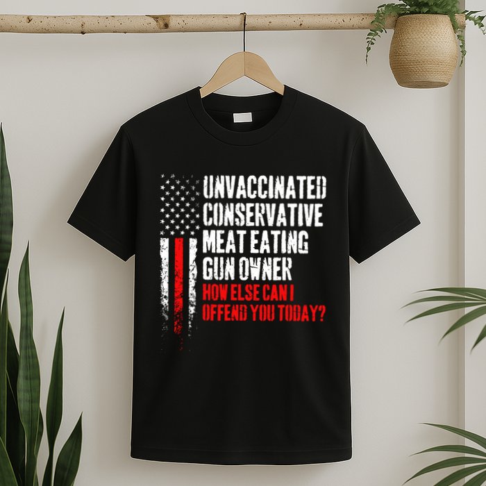 Unvaccinated Conservative Meat How Else Can I Offend You Today T-Shirt