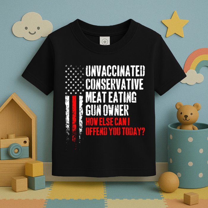 Unvaccinated Conservative Meat How Else Can I Offend You Today Toddler T-Shirt