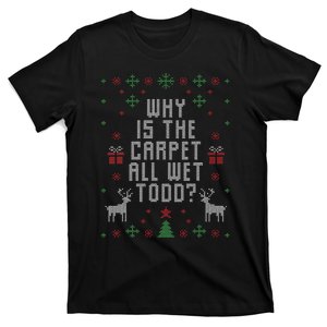 Ugly Christmas Sweater Why Is The Carpet Wet Todd T-Shirt