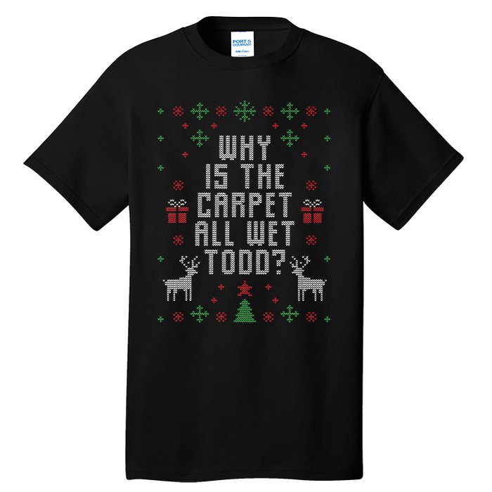 Ugly Christmas Sweater Why Is The Carpet Wet Todd Tall T-Shirt