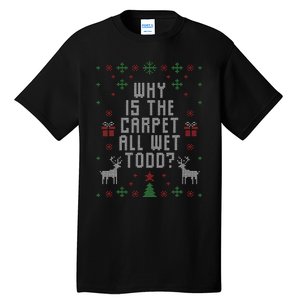 Ugly Christmas Sweater Why Is The Carpet Wet Todd Tall T-Shirt