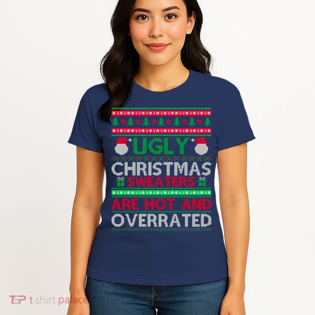 Ugly Christmas Sweaters Are Hot And Overrated Womens T-Shirt