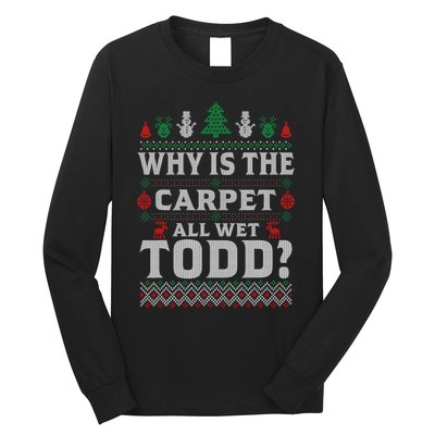 Ugly Christmas Sweater Why is the Carpet Wet Todd? Xmas Long Sleeve Shirt