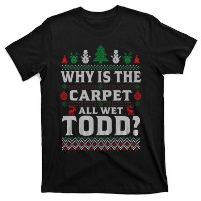 Ugly Christmas Sweater Why is the Carpet Wet Todd? Xmas T-Shirt