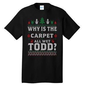 Ugly Christmas Sweater Why is the Carpet Wet Todd? Xmas Tall T-Shirt