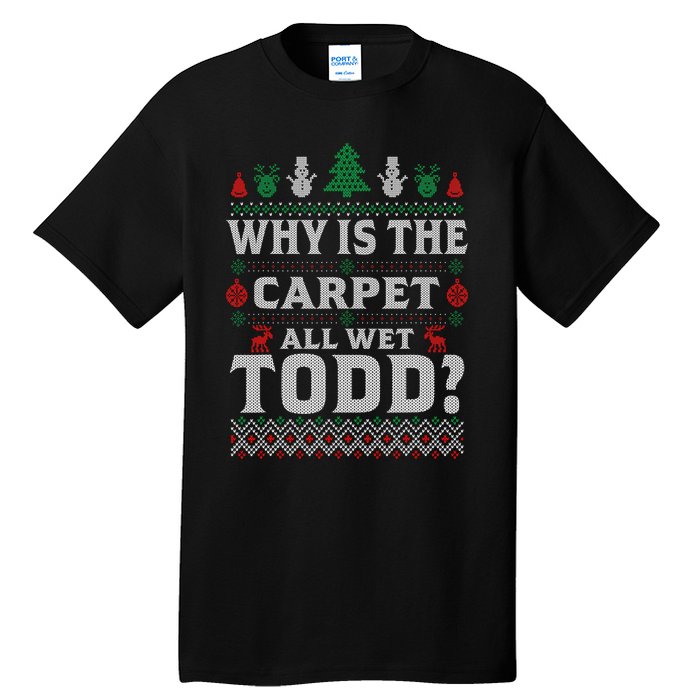 Ugly Christmas Sweater Why is the Carpet Wet Todd? Xmas Tall T-Shirt