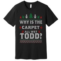 Ugly Christmas Sweater Why is the Carpet Wet Todd? Xmas Premium T-Shirt