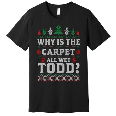 Ugly Christmas Sweater Why is the Carpet Wet Todd? Xmas Premium T-Shirt