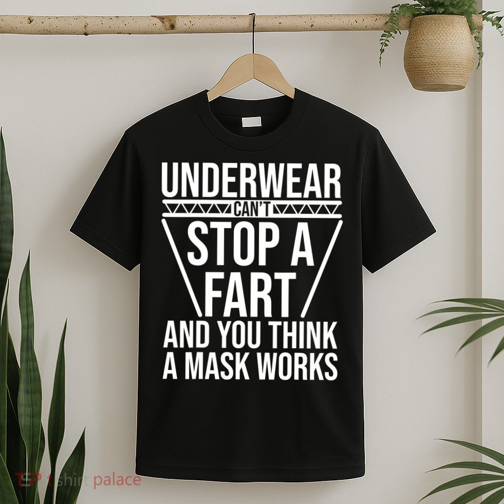 Underwear Cant Stop A Fart And You Think A Mask Works T-Shirt