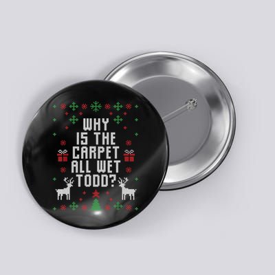 Ugly Christmas Sweater Why Is The Carpet Wet Todd? TShirt Button