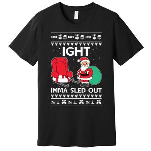 Ugly Christmas Sweater Ight Imma Sled Out Santa Claus Premium T-Shirt