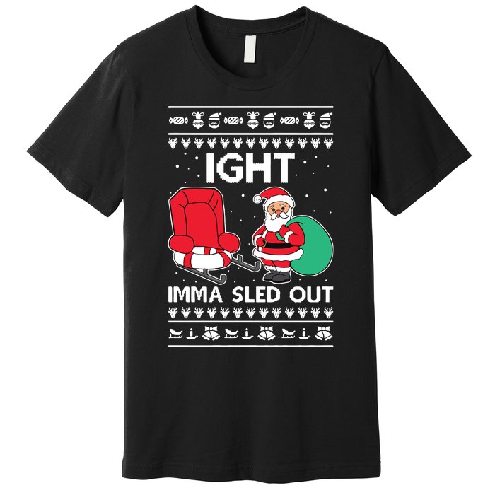 Ugly Christmas Sweater Ight Imma Sled Out Santa Claus Premium T-Shirt