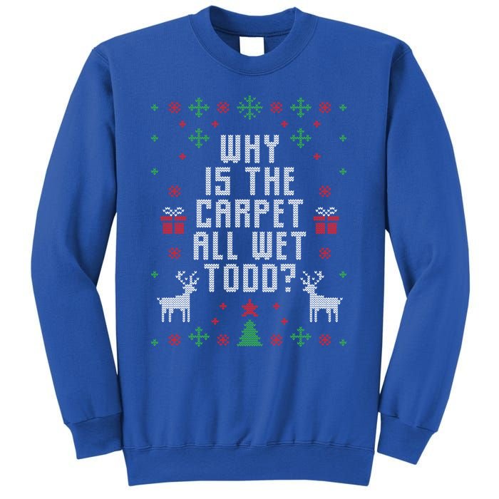 Ugly Christmas Why Is The Carpet Wet Todd? Gift Sweatshirt