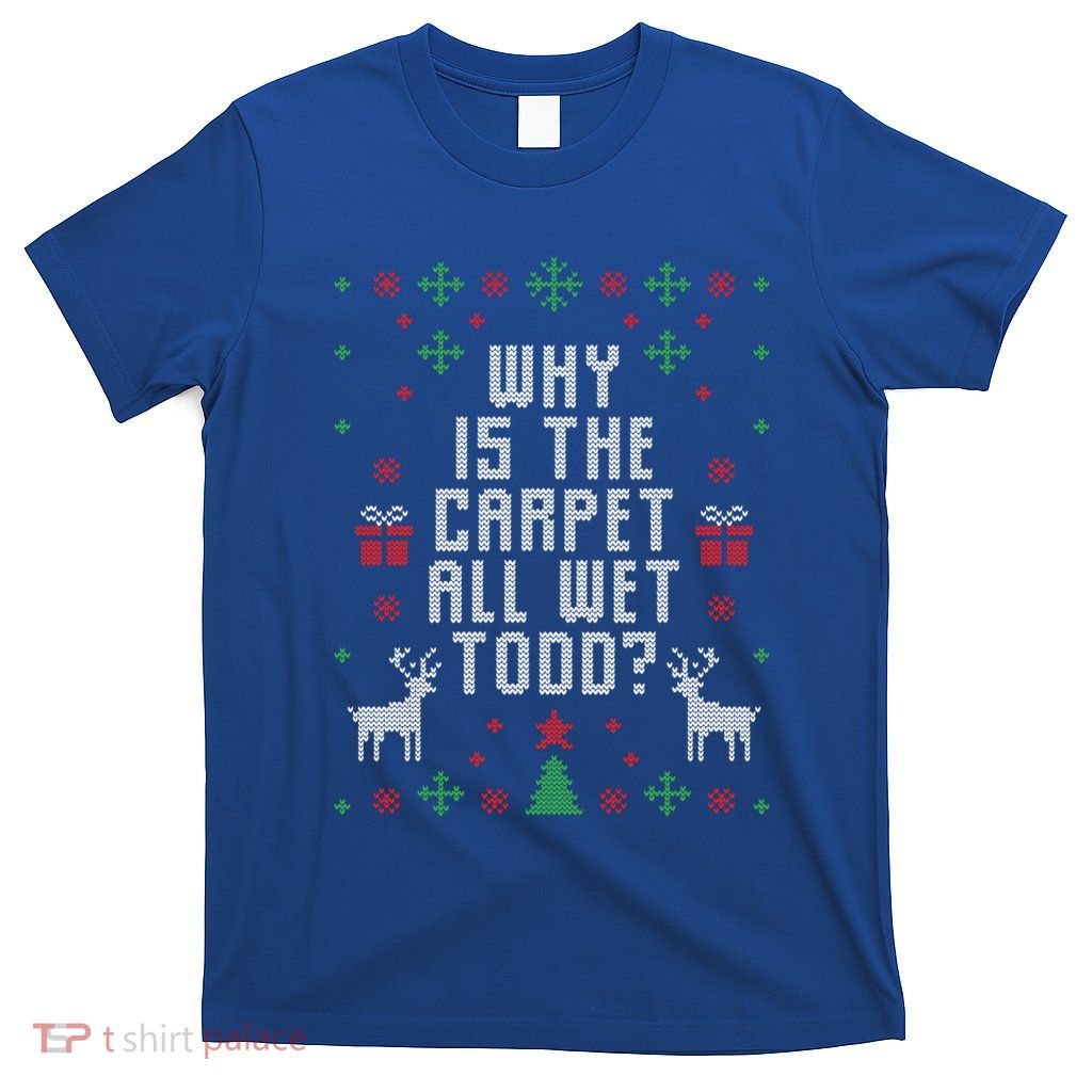 Ugly Christmas Why Is The Carpet Wet Todd? Gift T-Shirt