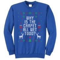 Ugly Christmas Why Is The Carpet Wet Todd? Gift Tall Sweatshirt