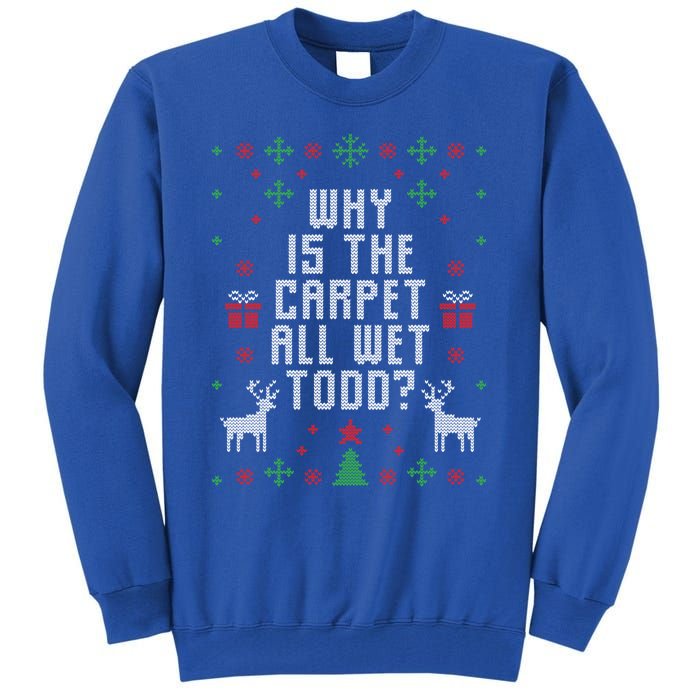 Ugly Christmas Why Is The Carpet Wet Todd? Gift Tall Sweatshirt