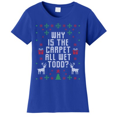 Ugly Christmas Why Is The Carpet Wet Todd? Meaningful Gift Women's T-Shirt