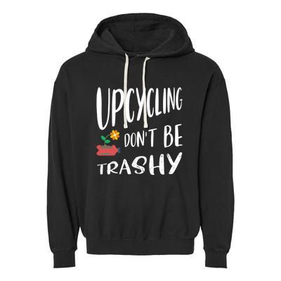 Upcycling Dont Be Trashy Upcycling Gift Garment-Dyed Fleece Hoodie