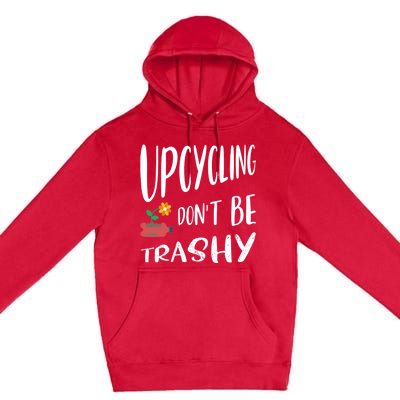 Upcycling Dont Be Trashy Upcycling Gift Premium Pullover Hoodie