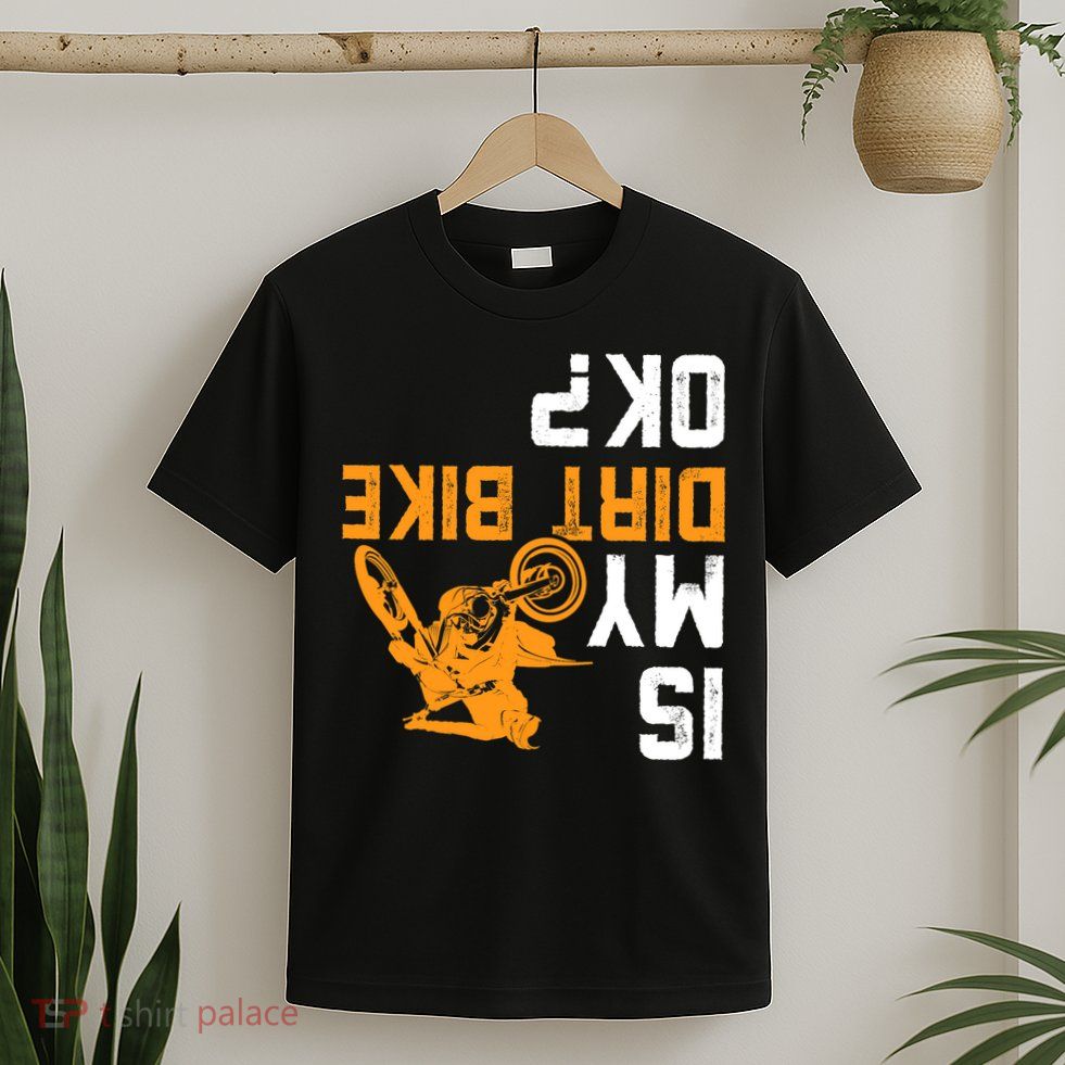 Upside Down Is My Dirt Bike OK? Dirt Bikers T-Shirt