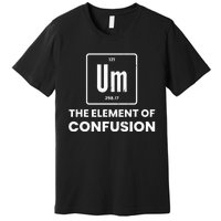 Um Element Of Confusion Chemist Periodic Table Chemistry Premium T-Shirt