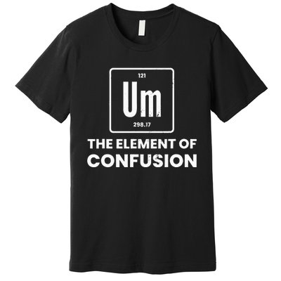 Um Element Of Confusion Chemist Periodic Table Chemistry Premium T-Shirt