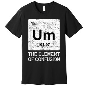 Um Element Of Confusion Nerdy Humor Tee Men Funny Chemistry Premium T-Shirt