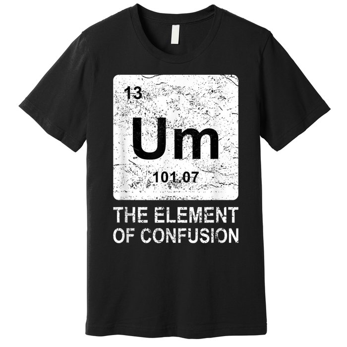 Um Element Of Confusion Nerdy Humor Tee Men Funny Chemistry Premium T-Shirt