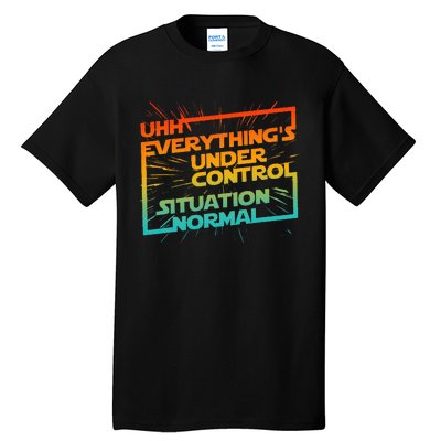 Uhh EverythingS Under Control Situation Normal Tall T-Shirt