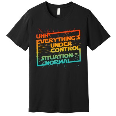 Uhh EverythingS Under Control Situation Normal Premium T-Shirt