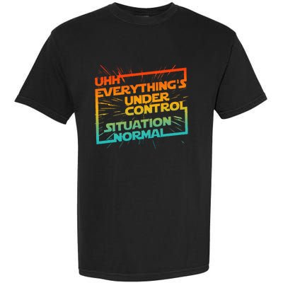 Uhh EverythingS Under Control Situation Normal Garment-Dyed Heavyweight T-Shirt