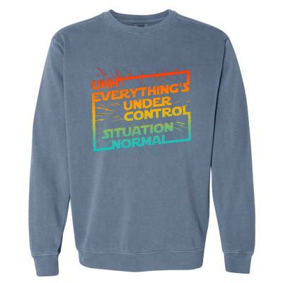 Uhh EverythingS Under Control Situation Normal Garment-Dyed Sweatshirt