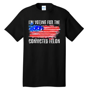 Us Flag Distressed Style I Am Voting For Convicted Felon Tall T-Shirt