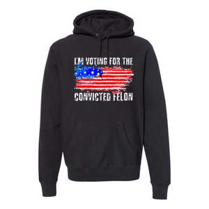 Us Flag Distressed Style I Am Voting For Convicted Felon Premium Hoodie