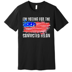 Us Flag Distressed Style I Am Voting For Convicted Felon Premium T-Shirt