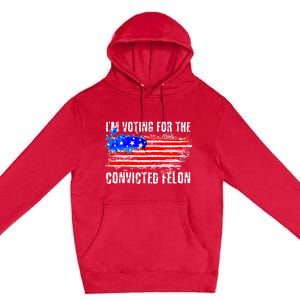 Us Flag Distressed Style I Am Voting For Convicted Felon Premium Pullover Hoodie