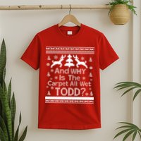 Ugly Christmas Sweater: And Why Is The Carpet Wet Todd T-Shirt