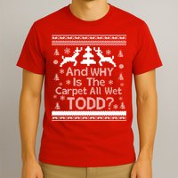 Ugly Christmas Sweater: And Why Is The Carpet Wet Todd T-Shirt