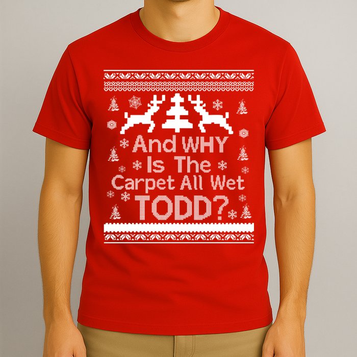 Ugly Christmas Sweater: And Why Is The Carpet Wet Todd T-Shirt