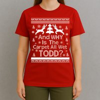 Ugly Christmas Sweater: And Why Is The Carpet Wet Todd T-Shirt