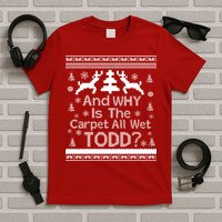 Ugly Christmas Sweater: And Why Is The Carpet Wet Todd T-Shirt