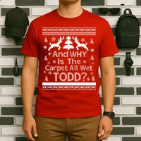 Ugly Christmas Sweater: And Why Is The Carpet Wet Todd T-Shirt