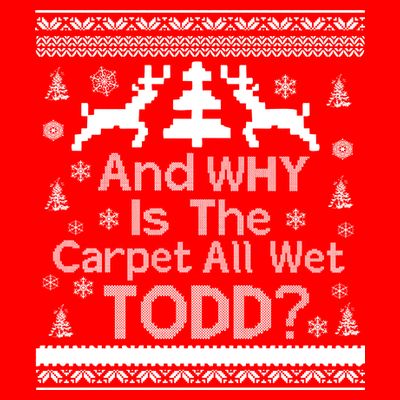 Ugly Christmas Sweater: And Why Is The Carpet Wet Todd T-Shirt