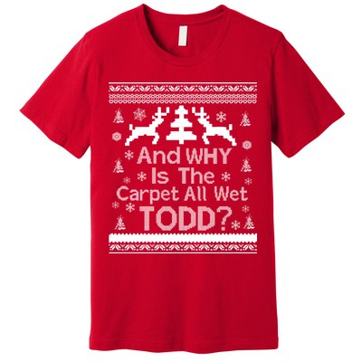 Ugly Christmas Sweater: And Why Is The Carpet Wet Todd Premium T-Shirt