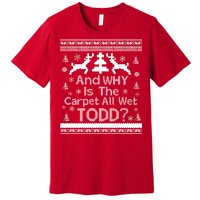 Ugly Christmas Sweater: And Why Is The Carpet Wet Todd Premium T-Shirt