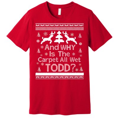 Ugly Christmas Sweater: And Why Is The Carpet Wet Todd Premium T-Shirt