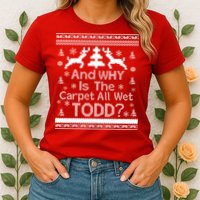 Ugly Christmas Sweater: And Why Is The Carpet Wet Todd Womens T-Shirt