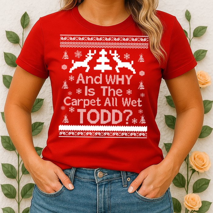Ugly Christmas Sweater: And Why Is The Carpet Wet Todd Womens T-Shirt